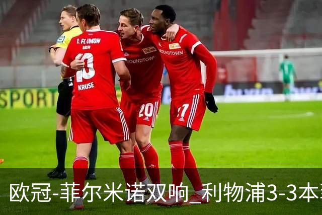 欧冠-菲尔米诺双响 利物浦3-3本菲卡总分6-4晋级